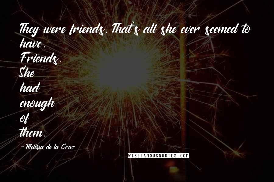 Melissa De La Cruz Quotes: They were friends. That's all she ever seemed to have. Friends. She had enough of them.