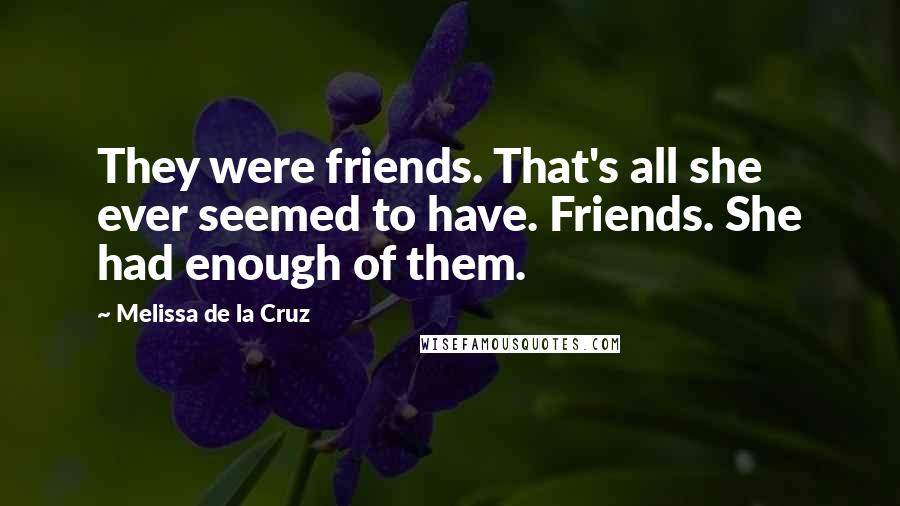 Melissa De La Cruz Quotes: They were friends. That's all she ever seemed to have. Friends. She had enough of them.