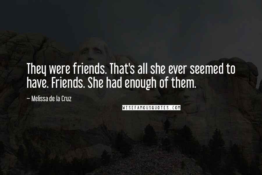 Melissa De La Cruz Quotes: They were friends. That's all she ever seemed to have. Friends. She had enough of them.