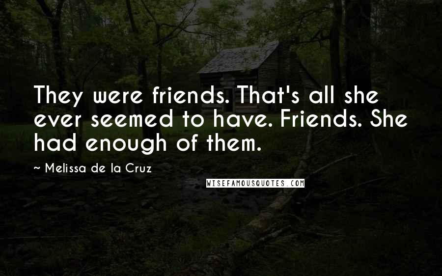 Melissa De La Cruz Quotes: They were friends. That's all she ever seemed to have. Friends. She had enough of them.