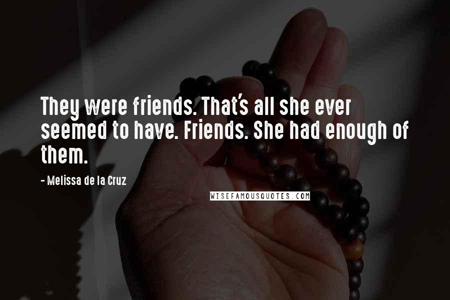 Melissa De La Cruz Quotes: They were friends. That's all she ever seemed to have. Friends. She had enough of them.