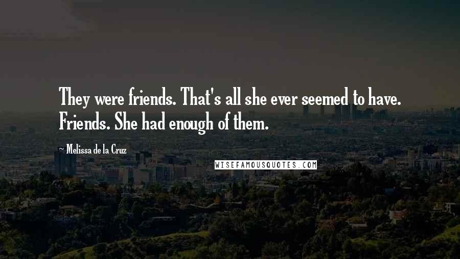 Melissa De La Cruz Quotes: They were friends. That's all she ever seemed to have. Friends. She had enough of them.