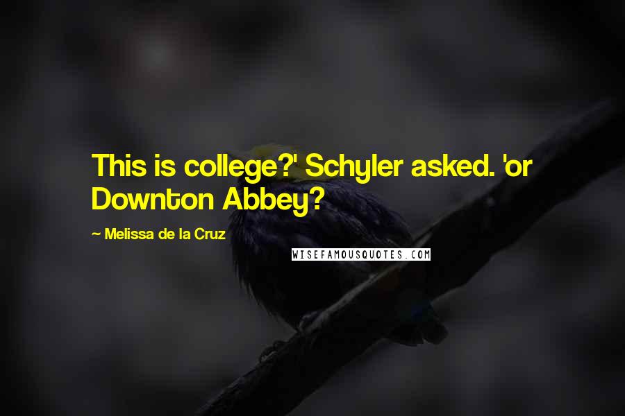 Melissa De La Cruz Quotes: This is college?' Schyler asked. 'or Downton Abbey?