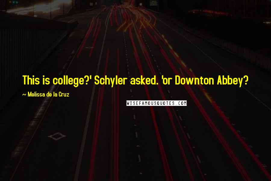 Melissa De La Cruz Quotes: This is college?' Schyler asked. 'or Downton Abbey?