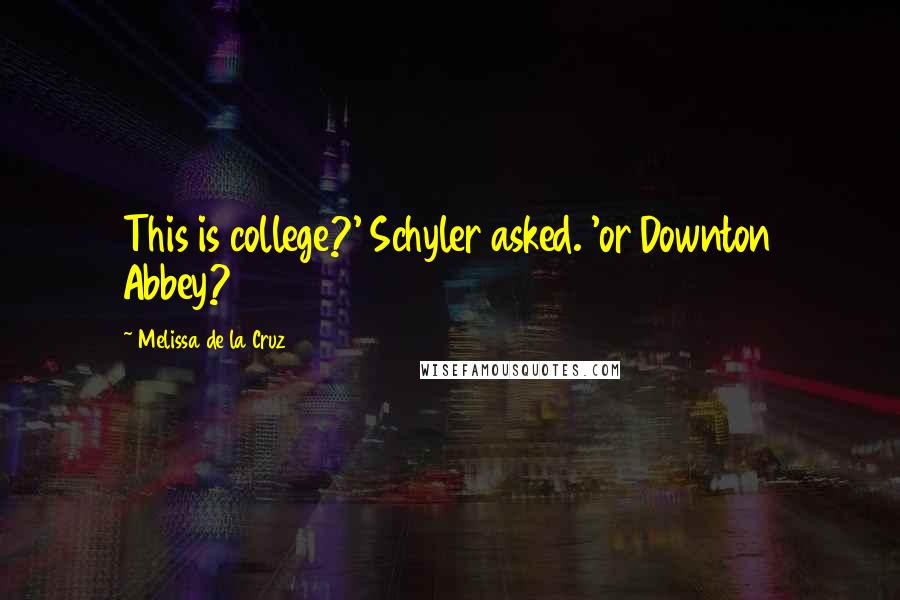 Melissa De La Cruz Quotes: This is college?' Schyler asked. 'or Downton Abbey?