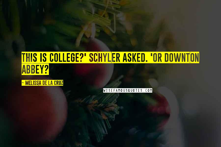 Melissa De La Cruz Quotes: This is college?' Schyler asked. 'or Downton Abbey?