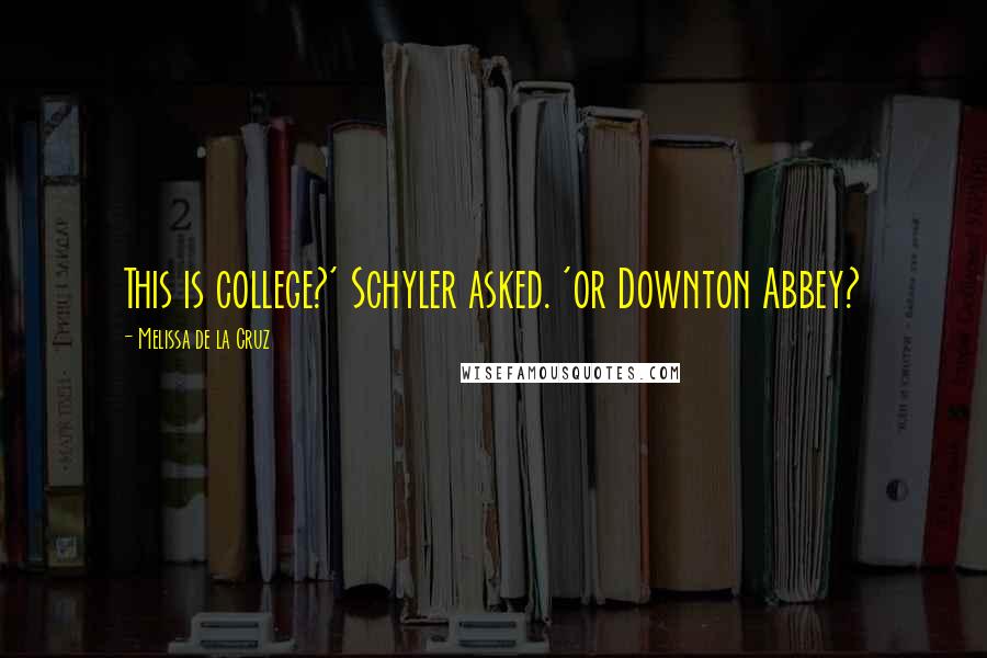 Melissa De La Cruz Quotes: This is college?' Schyler asked. 'or Downton Abbey?