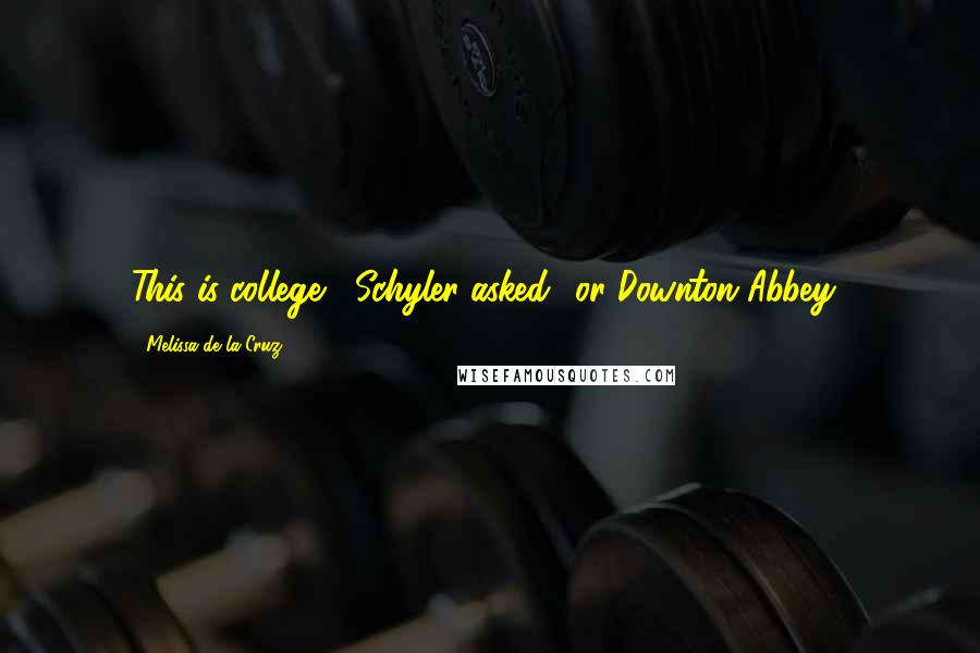 Melissa De La Cruz Quotes: This is college?' Schyler asked. 'or Downton Abbey?