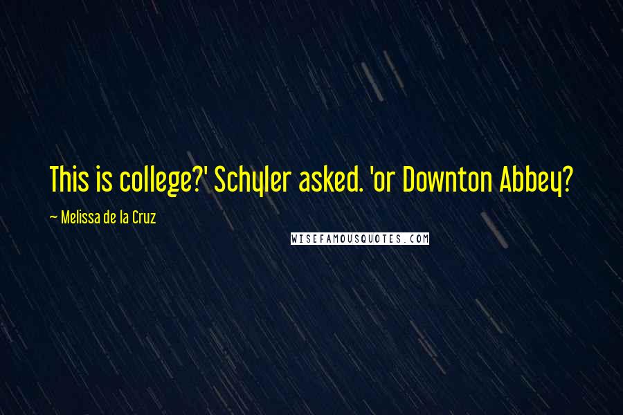 Melissa De La Cruz Quotes: This is college?' Schyler asked. 'or Downton Abbey?