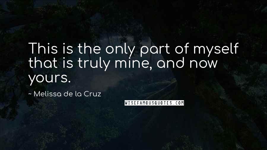 Melissa De La Cruz Quotes: This is the only part of myself that is truly mine, and now yours.
