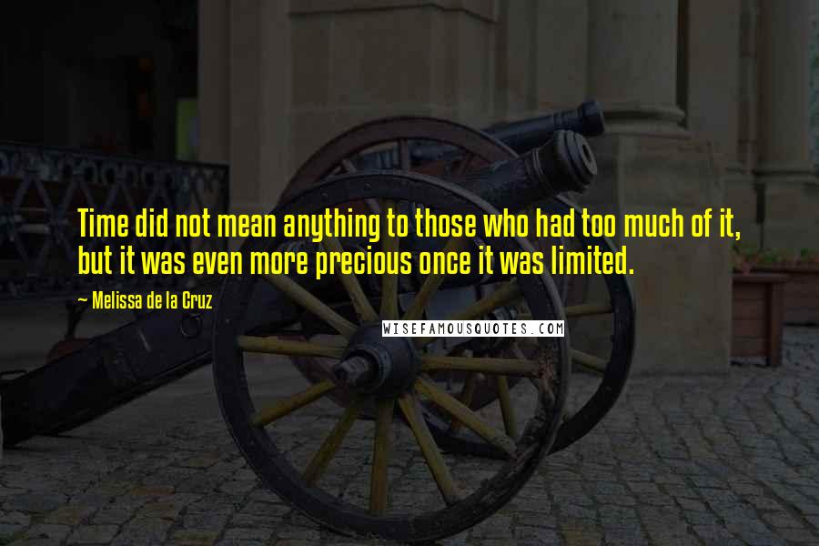 Melissa De La Cruz Quotes: Time did not mean anything to those who had too much of it, but it was even more precious once it was limited.