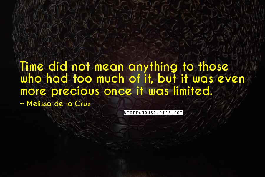 Melissa De La Cruz Quotes: Time did not mean anything to those who had too much of it, but it was even more precious once it was limited.