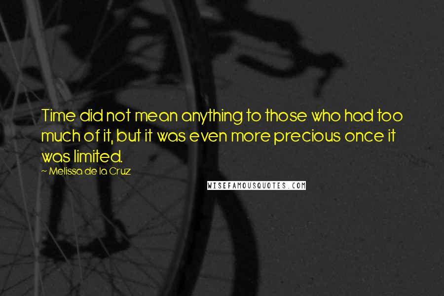 Melissa De La Cruz Quotes: Time did not mean anything to those who had too much of it, but it was even more precious once it was limited.