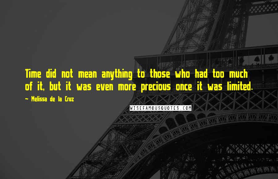 Melissa De La Cruz Quotes: Time did not mean anything to those who had too much of it, but it was even more precious once it was limited.