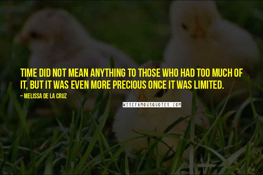 Melissa De La Cruz Quotes: Time did not mean anything to those who had too much of it, but it was even more precious once it was limited.