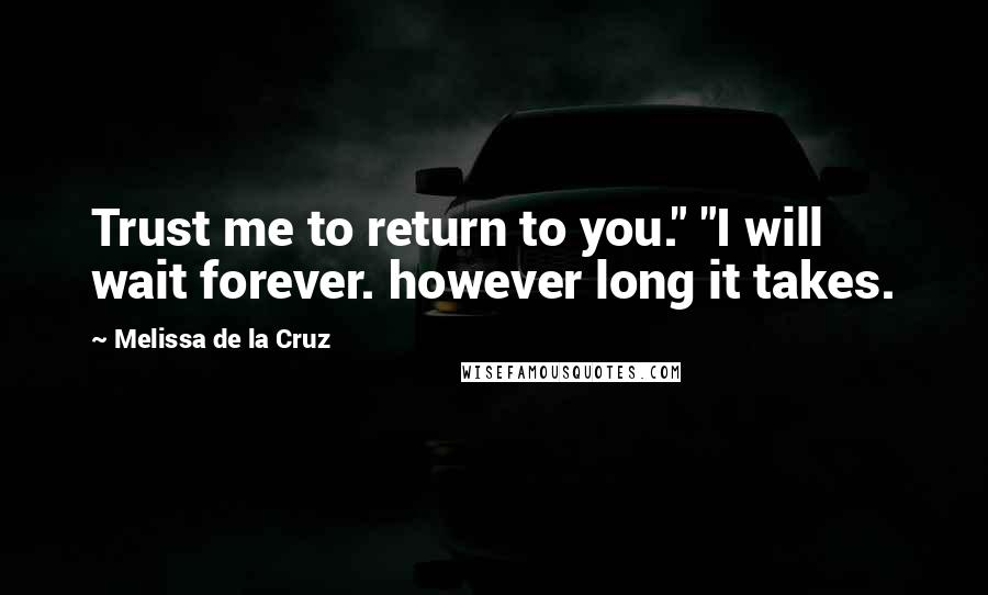 Melissa De La Cruz Quotes: Trust me to return to you." "I will wait forever. however long it takes.