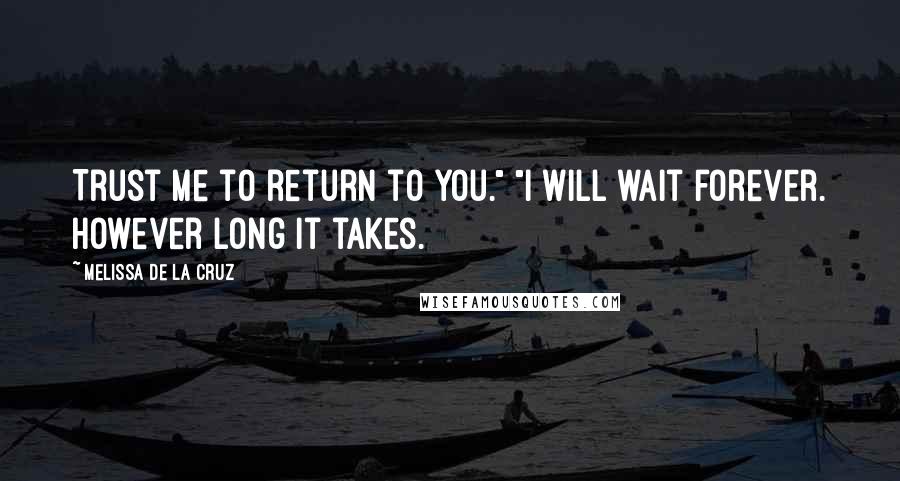 Melissa De La Cruz Quotes: Trust me to return to you." "I will wait forever. however long it takes.