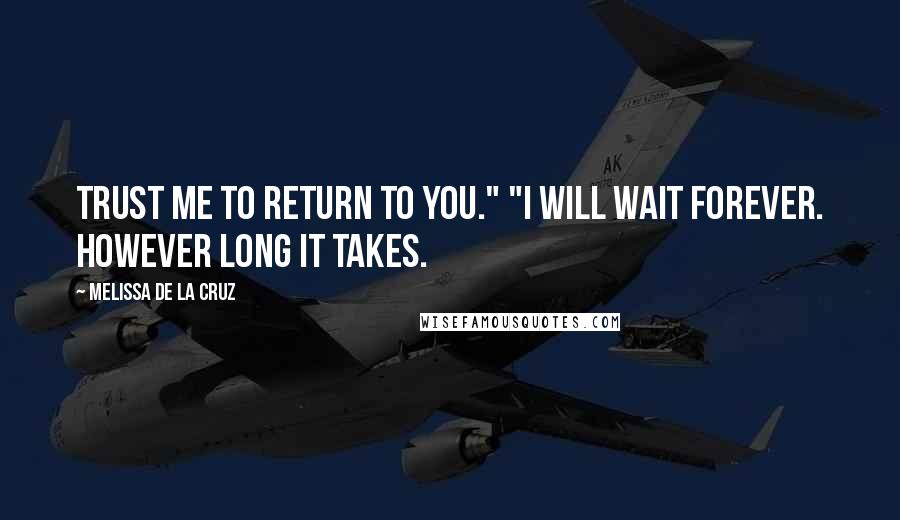 Melissa De La Cruz Quotes: Trust me to return to you." "I will wait forever. however long it takes.