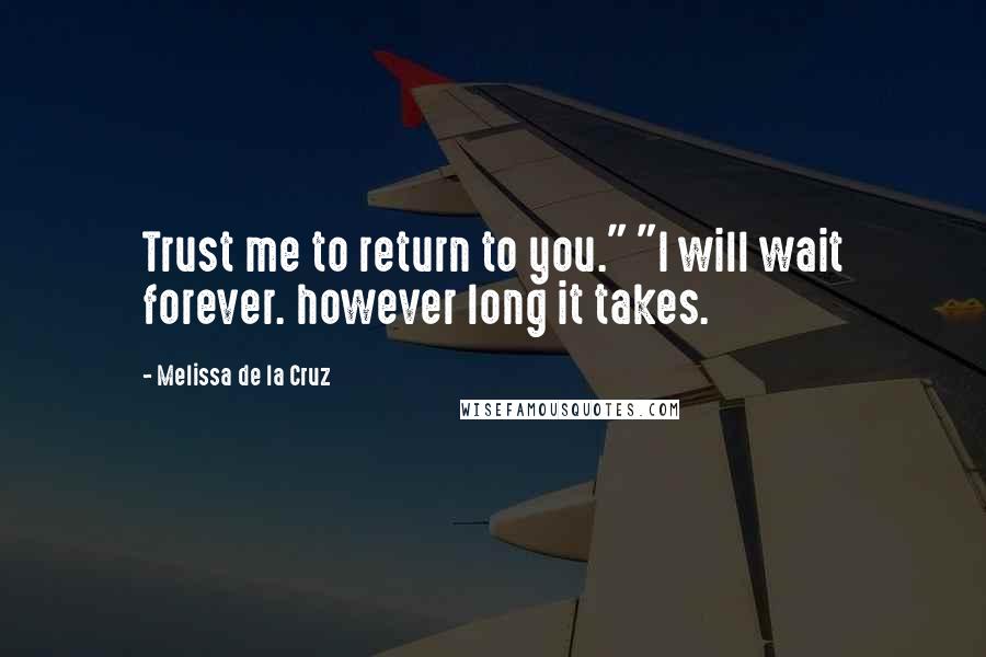 Melissa De La Cruz Quotes: Trust me to return to you." "I will wait forever. however long it takes.