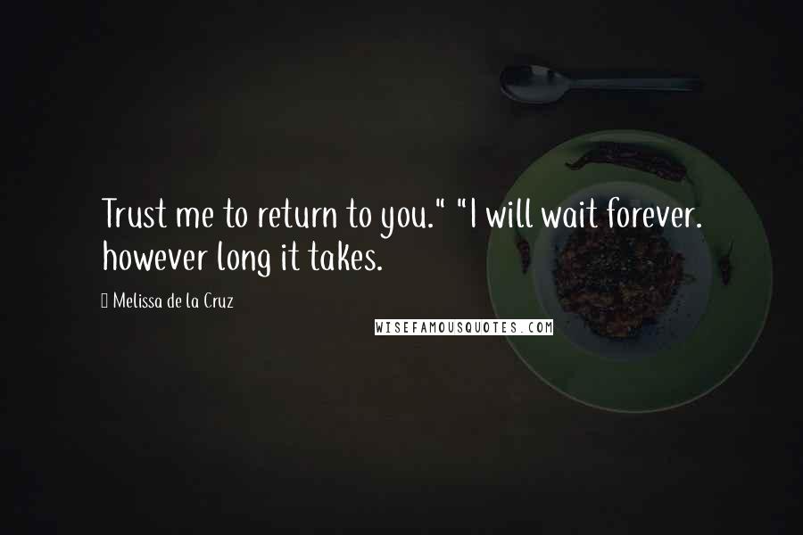 Melissa De La Cruz Quotes: Trust me to return to you." "I will wait forever. however long it takes.