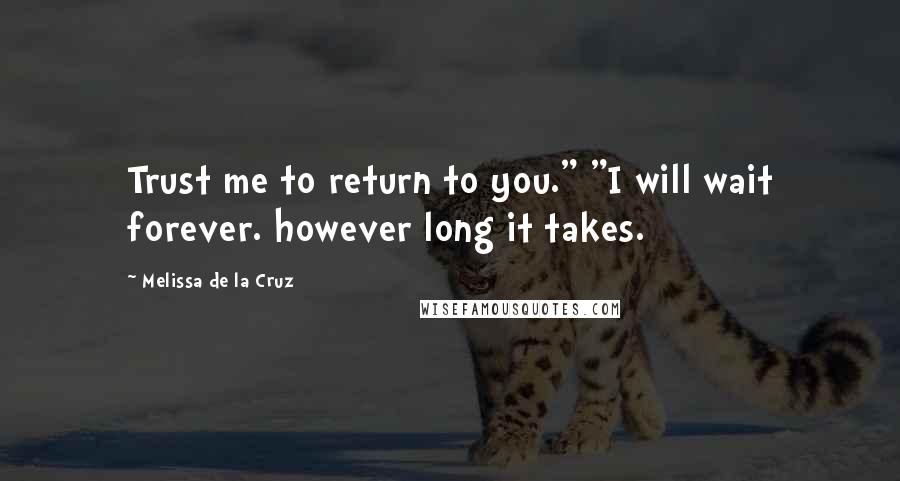 Melissa De La Cruz Quotes: Trust me to return to you." "I will wait forever. however long it takes.