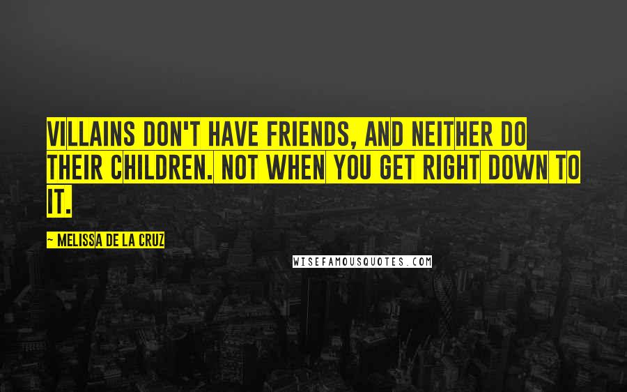 Melissa De La Cruz Quotes: Villains don't have friends, and neither do their children. Not when you get right down to it.