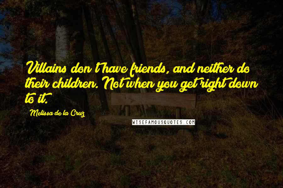 Melissa De La Cruz Quotes: Villains don't have friends, and neither do their children. Not when you get right down to it.