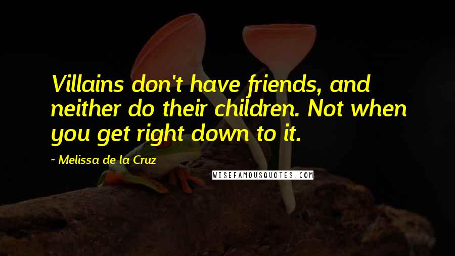 Melissa De La Cruz Quotes: Villains don't have friends, and neither do their children. Not when you get right down to it.
