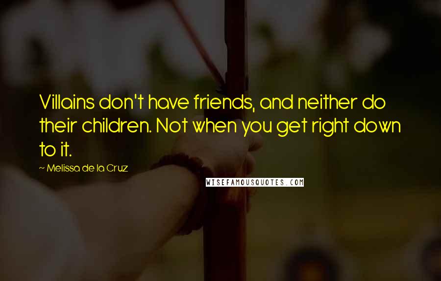 Melissa De La Cruz Quotes: Villains don't have friends, and neither do their children. Not when you get right down to it.