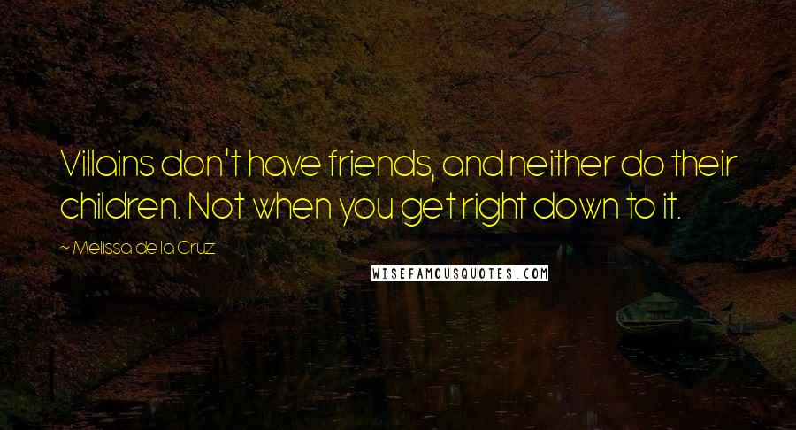 Melissa De La Cruz Quotes: Villains don't have friends, and neither do their children. Not when you get right down to it.