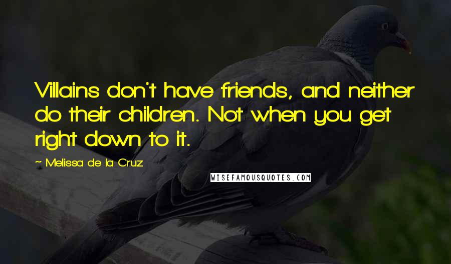 Melissa De La Cruz Quotes: Villains don't have friends, and neither do their children. Not when you get right down to it.