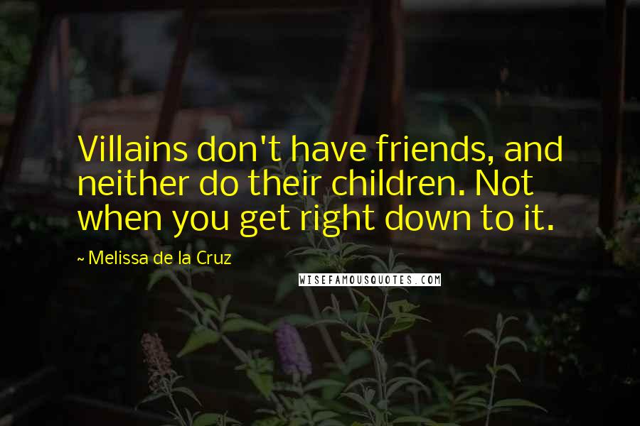 Melissa De La Cruz Quotes: Villains don't have friends, and neither do their children. Not when you get right down to it.