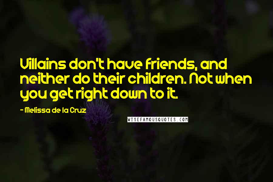 Melissa De La Cruz Quotes: Villains don't have friends, and neither do their children. Not when you get right down to it.