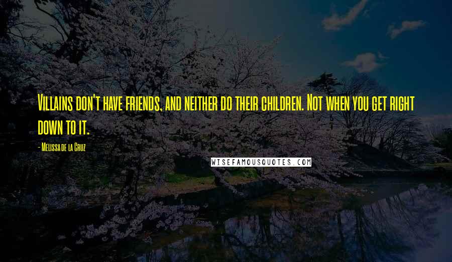 Melissa De La Cruz Quotes: Villains don't have friends, and neither do their children. Not when you get right down to it.