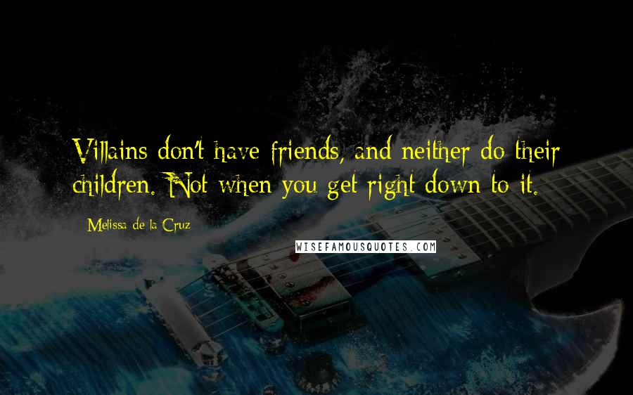 Melissa De La Cruz Quotes: Villains don't have friends, and neither do their children. Not when you get right down to it.