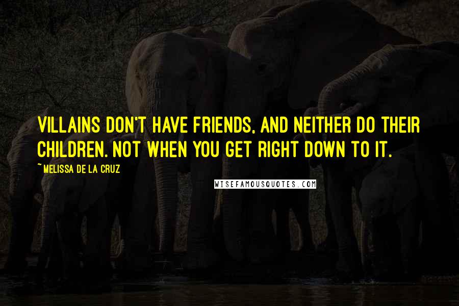 Melissa De La Cruz Quotes: Villains don't have friends, and neither do their children. Not when you get right down to it.