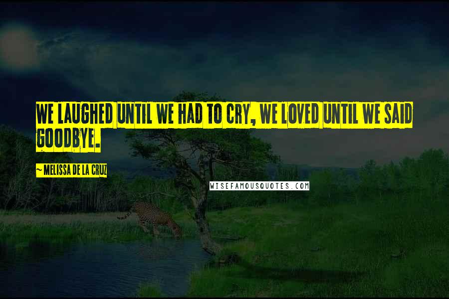 Melissa De La Cruz Quotes: We laughed until we had to cry, we loved until we said goodbye.