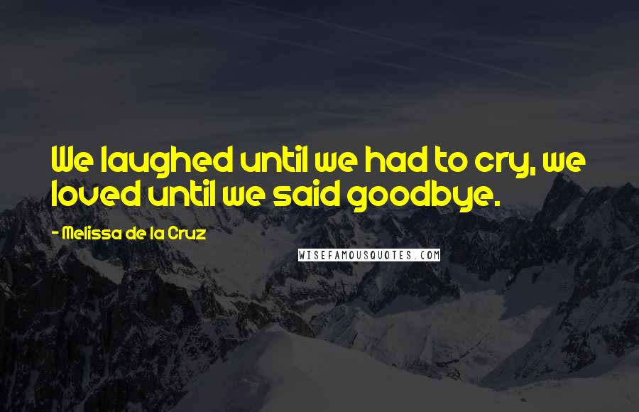 Melissa De La Cruz Quotes: We laughed until we had to cry, we loved until we said goodbye.