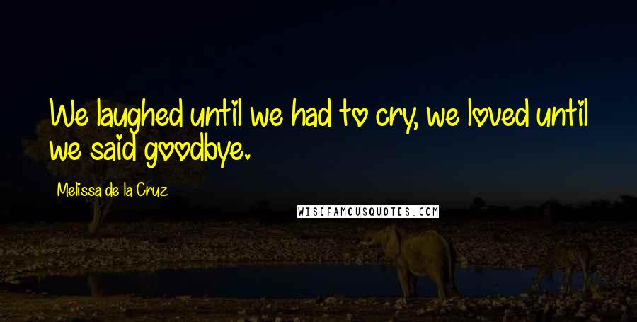 Melissa De La Cruz Quotes: We laughed until we had to cry, we loved until we said goodbye.