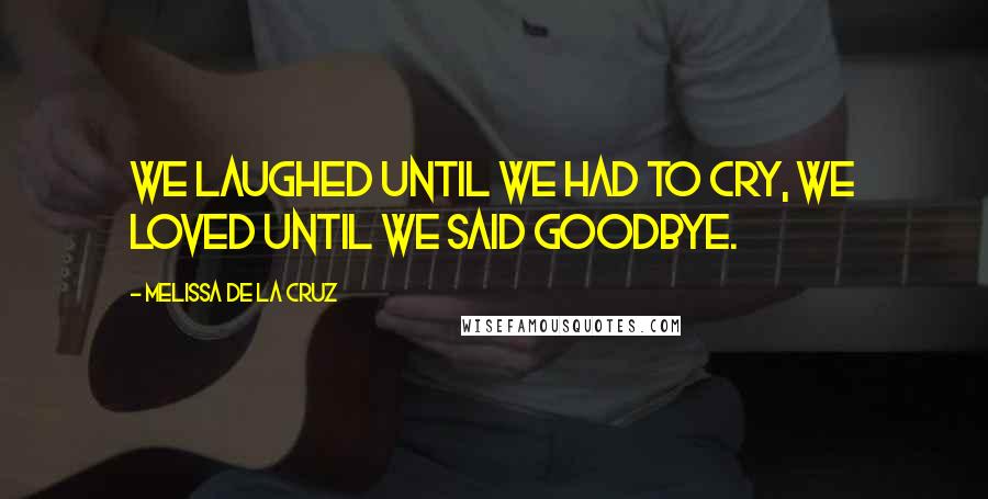 Melissa De La Cruz Quotes: We laughed until we had to cry, we loved until we said goodbye.