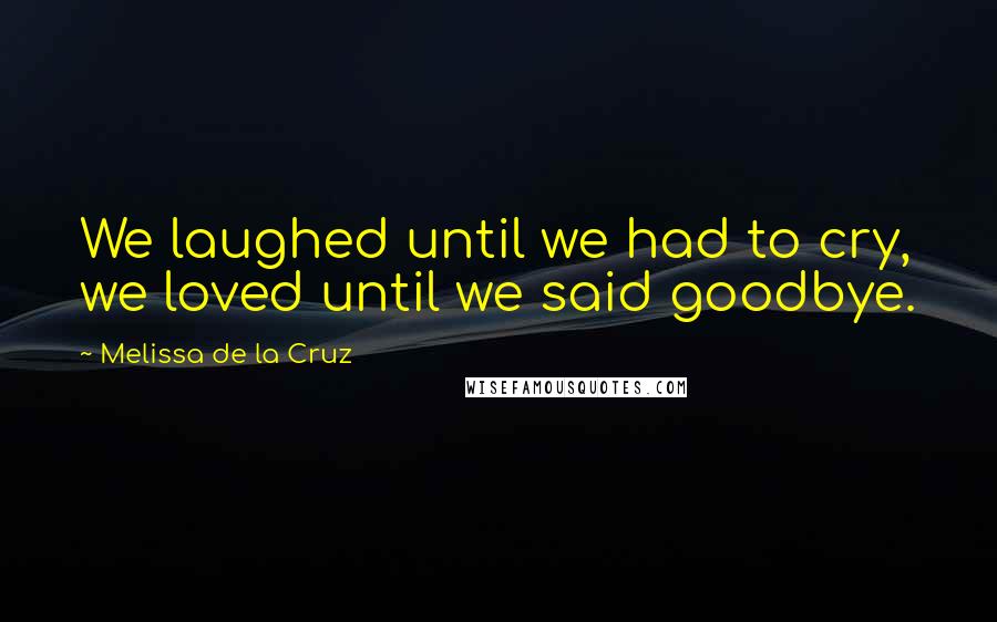 Melissa De La Cruz Quotes: We laughed until we had to cry, we loved until we said goodbye.