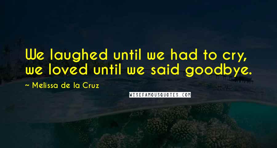 Melissa De La Cruz Quotes: We laughed until we had to cry, we loved until we said goodbye.