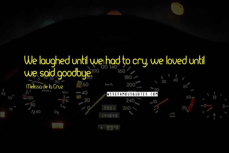 Melissa De La Cruz Quotes: We laughed until we had to cry, we loved until we said goodbye.