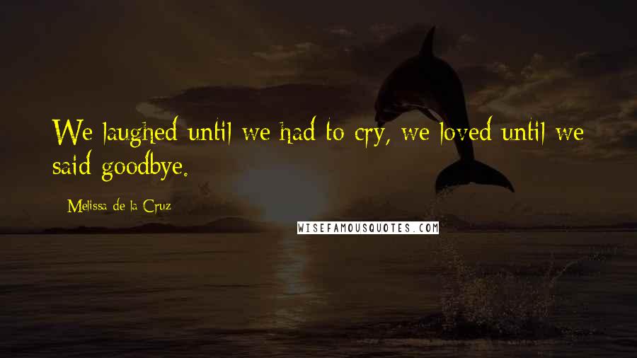 Melissa De La Cruz Quotes: We laughed until we had to cry, we loved until we said goodbye.