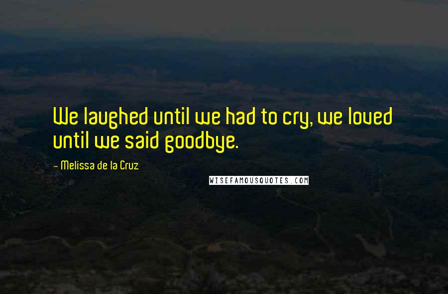 Melissa De La Cruz Quotes: We laughed until we had to cry, we loved until we said goodbye.