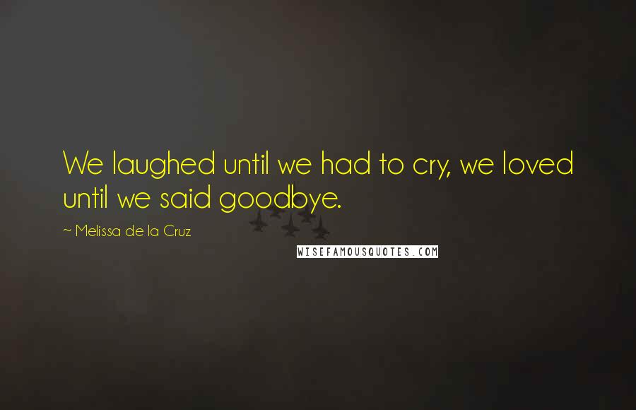 Melissa De La Cruz Quotes: We laughed until we had to cry, we loved until we said goodbye.