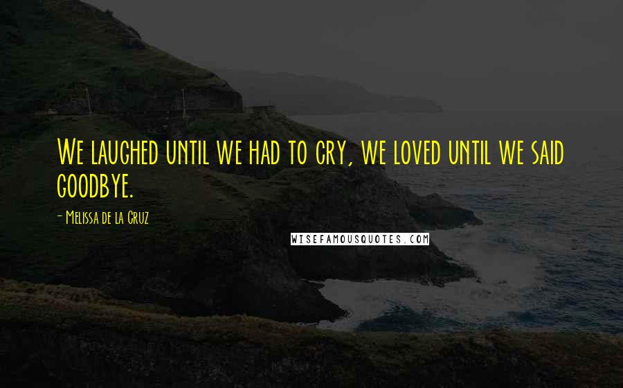 Melissa De La Cruz Quotes: We laughed until we had to cry, we loved until we said goodbye.