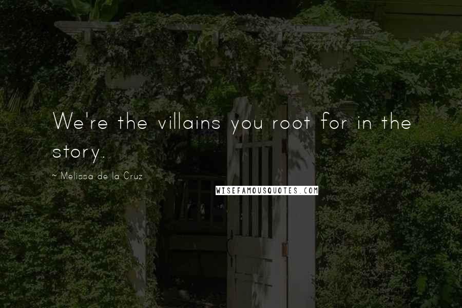 Melissa De La Cruz Quotes: We're the villains you root for in the story.