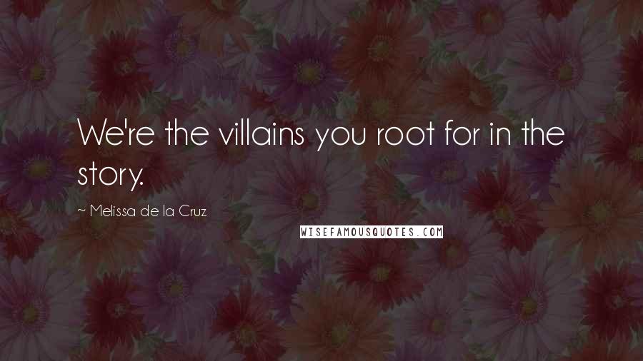 Melissa De La Cruz Quotes: We're the villains you root for in the story.