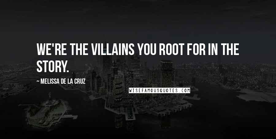 Melissa De La Cruz Quotes: We're the villains you root for in the story.